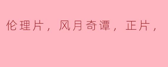 探索“风月奇谭”的伦理与美学