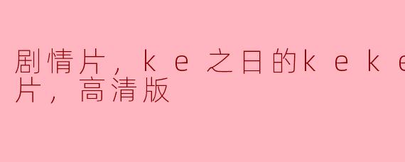 剧情片，ke之日的kekeke，正片，高清版