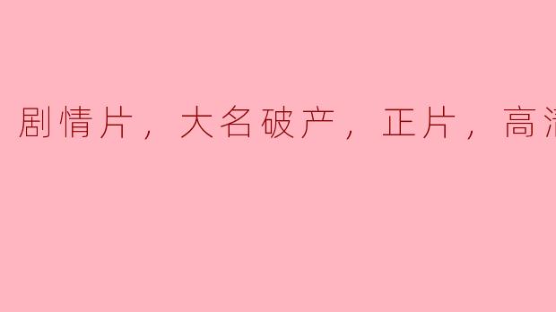** 请问《大名破产》这部剧情片的高清版在哪里可以观看？**