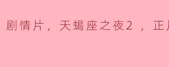 剧情片，天蝎座之夜2，正片，