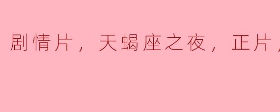 剧情片，天蝎座之夜，正片，