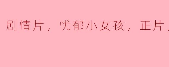 这部关于忧郁小女孩的剧情片讲述了什么主题？