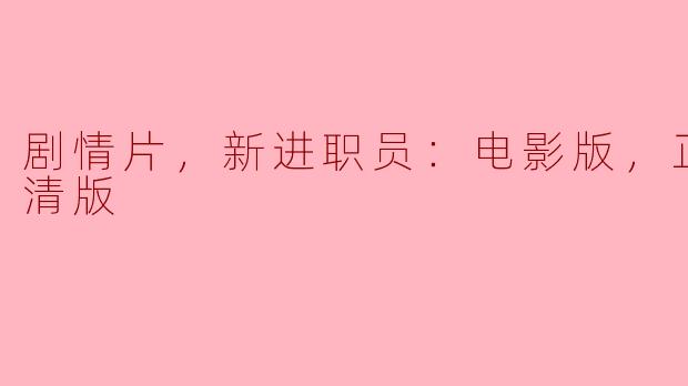 剧情片，新进职员：电影版，正片，高清版