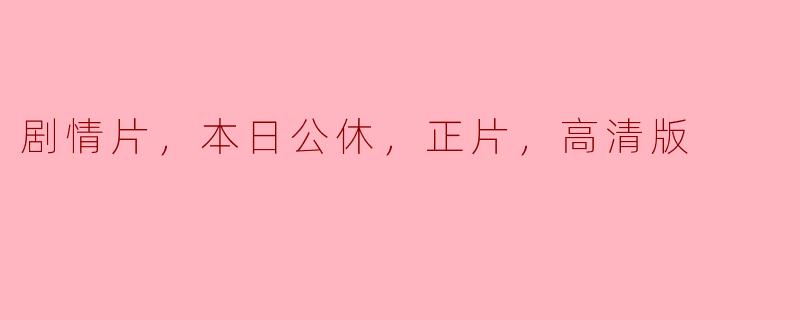 今天的剧情片《本日公休》什么时候可以观看高清版？  