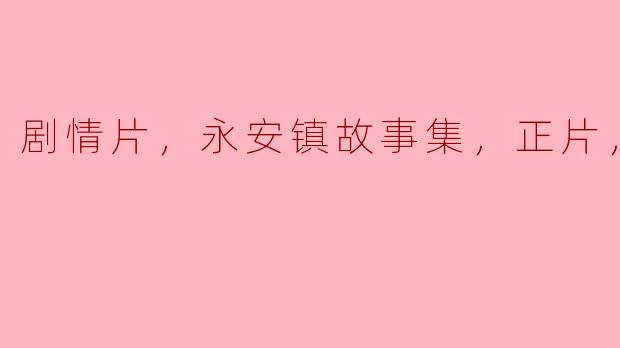 ### 揭示人性之美——《永安镇故事集》正片高清版的深度解读