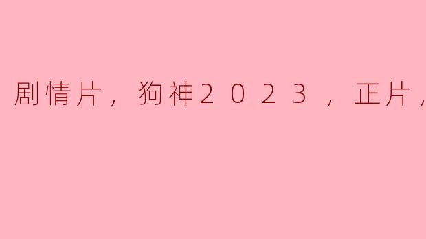 剧情片，狗神2023，正片，高清版