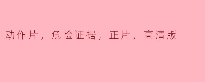 动作片，危险证据，正片，高清版