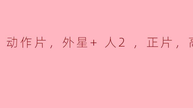 动作片，外星+人2，正片，高清版
