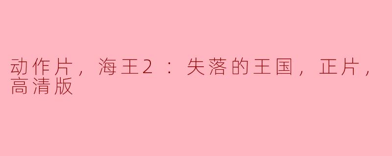 海王2：失落的王国——高清版动作片的震撼体验