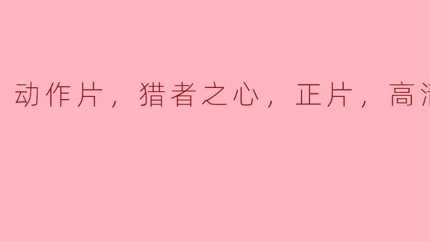 动作片，猎者之心，正片，高清版