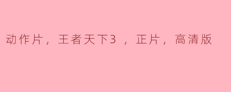 王者天下3的高清版动作片有哪些精彩的打斗场面？