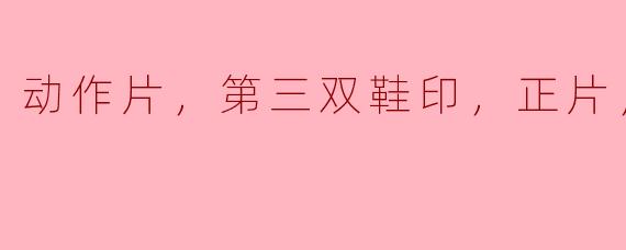 动作片，第三双鞋印，正片，高清版