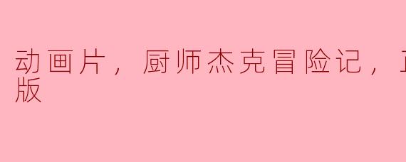 动画片《厨师杰克冒险记》的故事情节是怎样的？ 