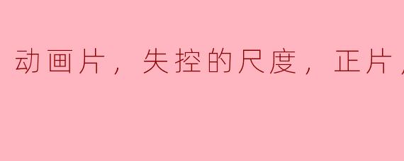 动画片，失控的尺度，正片，高清版