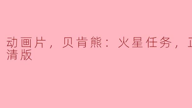 动画片《贝肯熊：火星任务》的主要内容是什么？