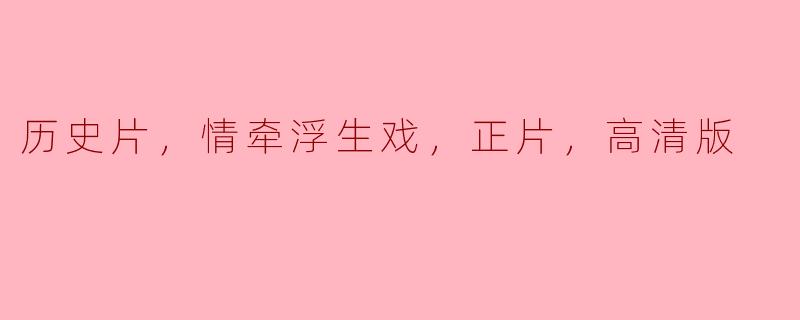 ### 历史片的魅力：情牵浮生戏，正片高清版的视觉盛宴