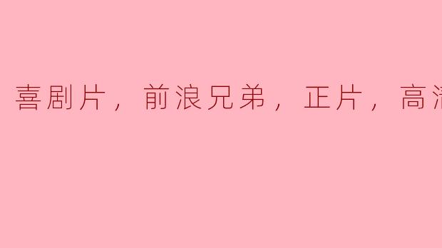 喜剧片，前浪兄弟，正片，高清版