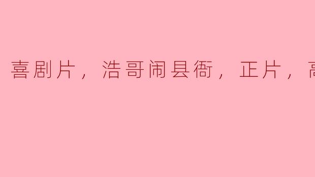 ### 喜剧片《浩哥闹县衙》：笑声与智慧交织的高清盛宴