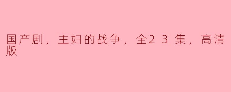 国产剧，主妇的战争，全23集，高清版