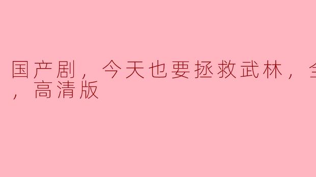 国产剧，今天也要拯救武林，全20集，高清版