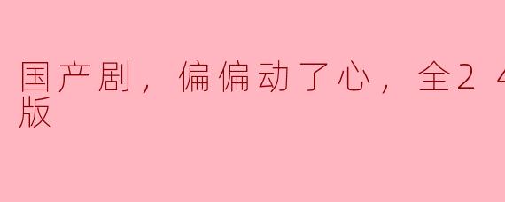 你觉得《偏偏动了心》这部国产剧怎么样，值得看吗？