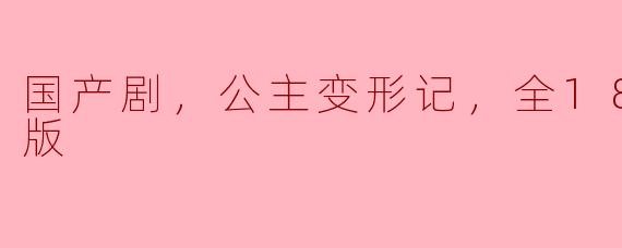 ### 国产剧《公主变形记》全18集高清版：一场奇幻与成长的冒险之旅