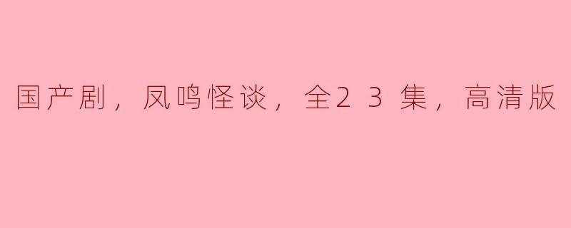 国产剧，凤鸣怪谈，全23集，高清版