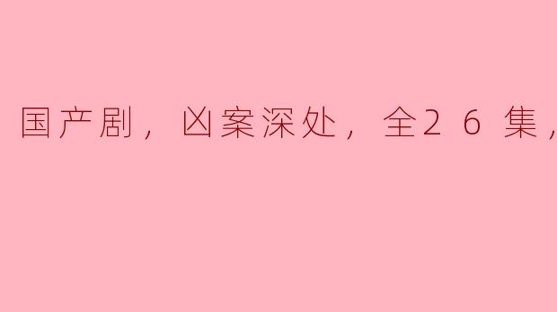 国产剧《凶案深处》全26集有什么亮点？