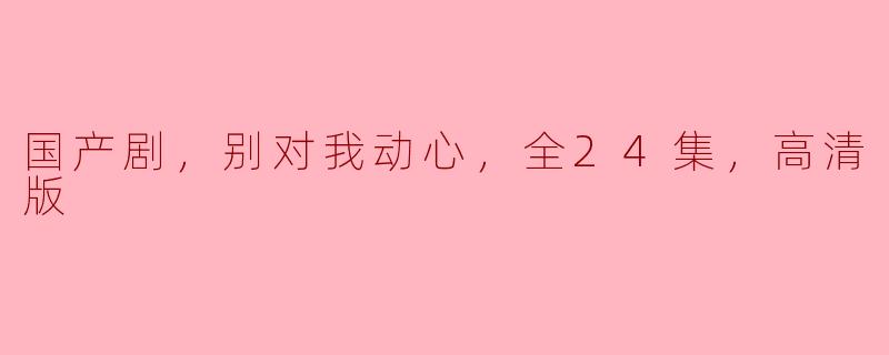 国产剧《别对我动心》的剧情是什么？**
