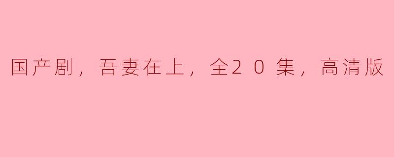 《国产剧《吾妻在上》：情感纠葛与古韵之美的完美结合》