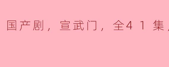 ### 国产剧《宣武门》评析：情节紧凑，全41集高清版带来的视觉盛宴