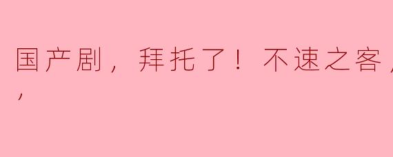 国产剧，拜托了！不速之客，全18集，