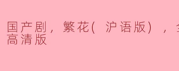### 国产剧《繁花（沪语版）》：沪上生活的真实写照
