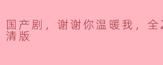 国产剧《谢谢你温暖我》全24集高清版：温情与成长的完美交织