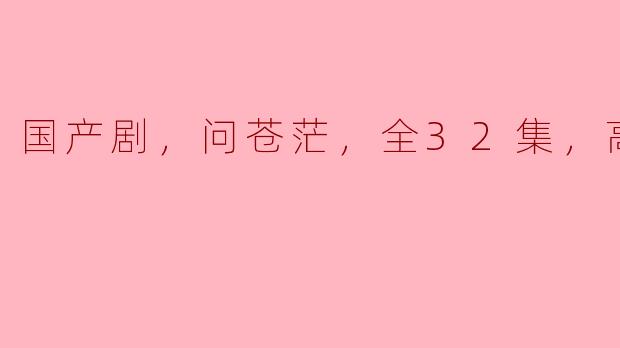 国产剧《问苍茫》全32集的高清版本在哪可以观看？