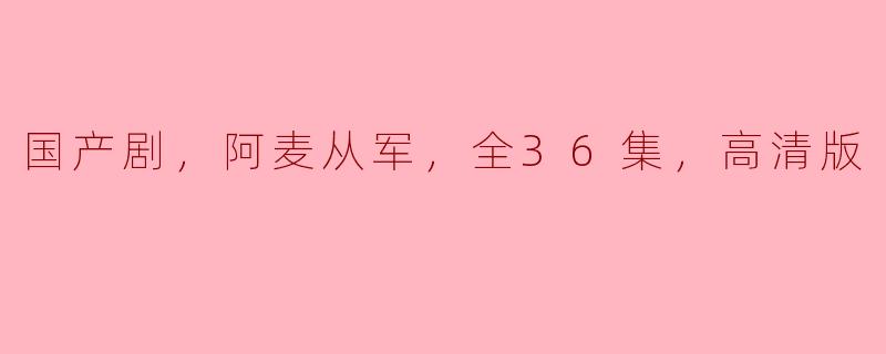 ### 国产剧《阿麦从军》：一段感人至深的成长与坚韧之旅