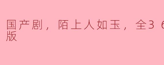  国产剧《陌上人如玉》全36集高清版：一场穿越古今的情感之旅