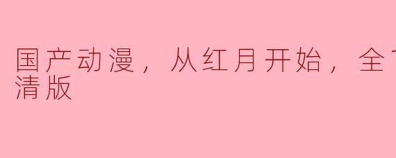 国产动漫，从红月开始，全16集，高清版