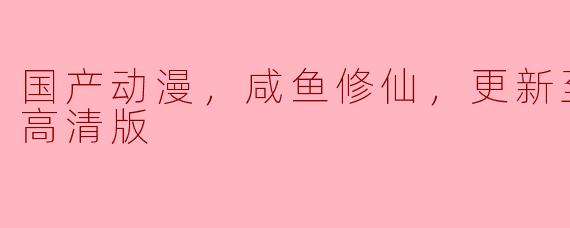 国产动漫《咸鱼修仙》更新到第七集了吗？质量怎么样？