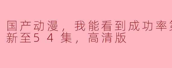 国产动漫，我能看到成功率第五季，更新至54集，高清版