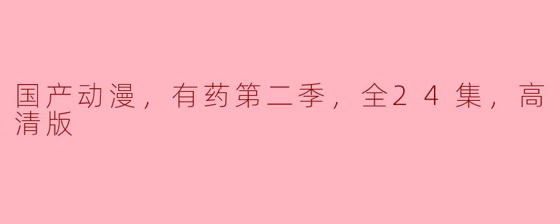 国产动漫《有药》第二季已经上线了吗？里面哪些剧情值得关注？
