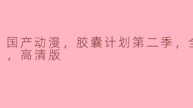 ### 《胶囊计划第二季：国产动漫的新篇章》