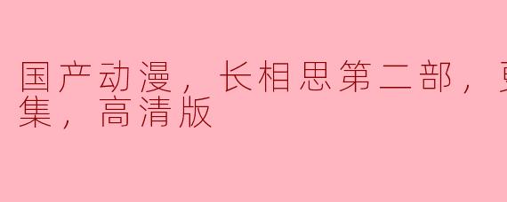 国产动漫，长相思第二部，更新至10集，高清版