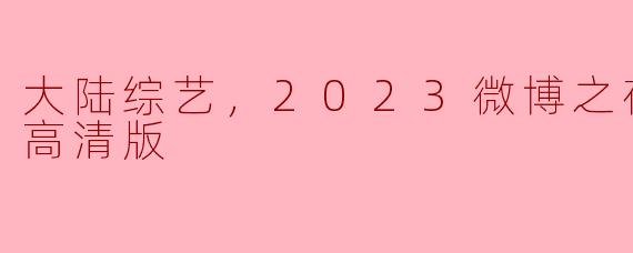 大陆综艺，2023微博之夜，正片，高清版
