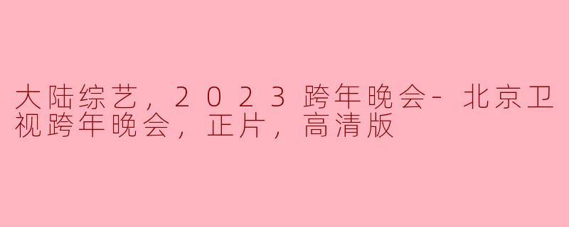 璀璨星辉，欢庆2023：北京卫视跨年晚会正片高清版回顾