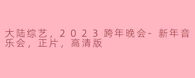 大陆综艺，2023跨年晚会-新年音乐会，正片，高清版