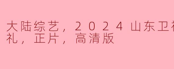 大陆综艺，2024山东卫视元宵开学礼，正片，高清版