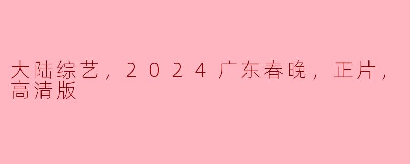 大陆综艺，2024广东春晚，正片，高清版