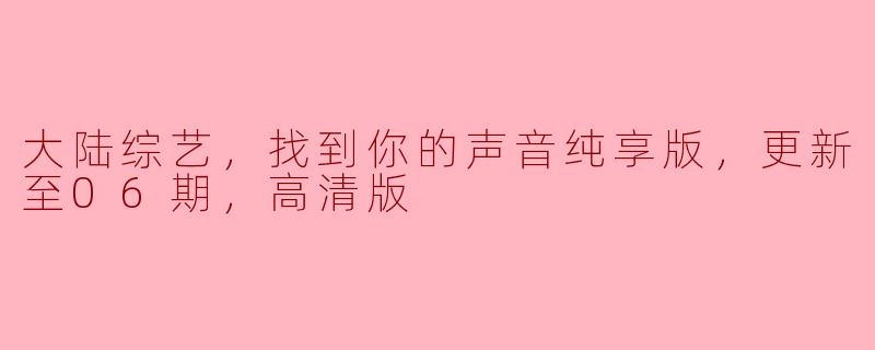 大陆综艺，找到你的声音纯享版，更新至06期，高清版