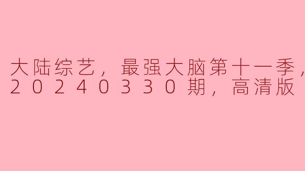 大陆综艺，最强大脑第十一季，更新至20240330期，高清版